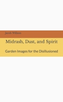 Midrash, Dust, and Spirit: Garden Images for the Disillusioned B0BRC19JM6 Book Cover