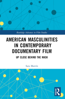 American Masculinities in Contemporary Documentary Film: Up Close Behind the Mask (Routledge Advances in Film Studies) 1032422343 Book Cover