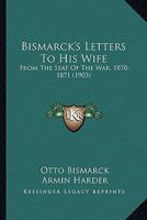 Bismarck's Letters To His Wife: From The Seat Of The War, 1870-1871 110404093X Book Cover