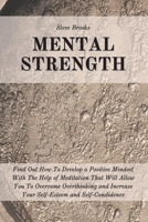 Mental Strength: Find Out How To Develop A Positive Mindset With The Help Of Meditation That Will Allow You To Overcome Overthinking and Increase Your Self-Esteem And Self-Confidence 1801184704 Book Cover
