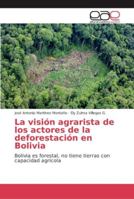 La visión agrarista de los actores de la deforestación en Bolivia: Bolivia es forestal, no tiene tierras con capacidad agrícola 6202112182 Book Cover