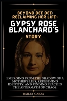 Beyond Dee Dee: Reclaiming Her Life- Gypsy Rose Blanchard's Story : Emerging from the shadow of a mother's lies, redefining identity, B0CS3V42TZ Book Cover
