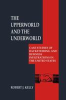 The Upperworld and the Underworld: Case Studies of Racketeering and Business Infiltrations in the United States (Criminal Justice and Public Safety) 0306459698 Book Cover