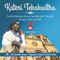 Kateri Tekakwitha - The First Aboriginal Woman Saint Who Died Beautiful Canadian History for Kids True Canadian Heroes - Indigenous People Of Canada Edition 0228235405 Book Cover