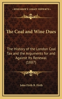 The Coal and Wine Dues: The History of the London Coal Tax and the Arguments for and Against Its Renewal 0548583765 Book Cover