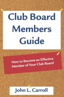Club Board Member's Guide: How to Become an Effective Member of Your Club Board 1561642444 Book Cover