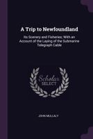 A Trip to Newfoundland [microform]: Its Scenery and Fisheries, With an Account of the Laying of the Submarine Telegraph Cable 1014656494 Book Cover