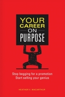 Your Career on Purpose: Stop Begging for a Promotion, Start Selling Your Genius 1662842309 Book Cover