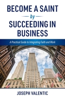 Become a Saint by Succeeding in Business: A Practical Guide to Integrating Faith and Work B0F5N4B5L5 Book Cover