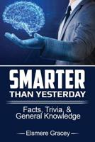 Smarter Than Yesterday: Facts, Trivia, and General Knowledge (The Smarty Pants Series Book 2) 1544778422 Book Cover