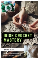 Irish Crochet Mastery: Timeless Techniques and Modern Project Designs B0CVRPZ1GP Book Cover