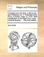 Conjugal love and duty: a discourse upon Hebrews xiii. 4. Preached at St. Ann's, in Dublin, Sept, 11, 1757. With a dedication to the Right Hon. Lady Caroline Russel, ... The third edition. 1170386342 Book Cover