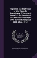Report on the Highways of Maryland. in Accordance with an ACT Passed at the Session of the General Assembly of 1898. (Laws of Maryland 1898, Chap. 454.) 1359775889 Book Cover