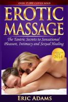 Erotic Massage and the Tantric Secrets to Sensational Pleasure, Intimacy and Sexual Healing: Unleash the Power of Touch in the Bedroom and Beyond 1493729810 Book Cover
