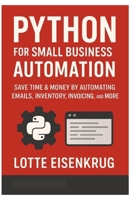 PYTHON FOR SMALL BUSINESS AUTOMATION: Save Time & Money by Automating Emails, Inventory, Invoicing, and More B0FP5FC9MZ Book Cover