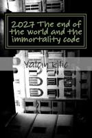 2027 the End of the World and the Immortality Code : 2027 the End of the World and the Code of Immortality Encoded the Atom and Immortality 1987780019 Book Cover