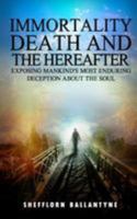 Immortality, Death and the Hereafter: Exposing mankind's most enduring deception about the soul 1530544459 Book Cover