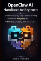 OPENCLAW AI HANDBOOK FOR BEGINNERS: A Practical Step-By-Step Guide To Building Autonomous AI Agents And Automating Everyday Tasks Without Coding B0GS4WHMCN Book Cover