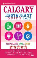 Calgary Restaurant Guide 2017: Best Rated Restaurants in Calgary, Canada - 500 Restaurants, Bars and Cafes Recommended for Visitors, 2017 1545082855 Book Cover