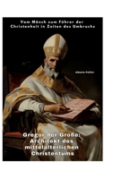 Gregor der Große: Architekt des mittelalterlichen Christentums: Vom Mönch zum Führer der Christenheit in Zeiten des Umbruchs (German Edition) 3384414209 Book Cover