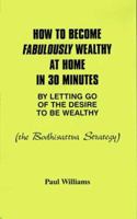 How to Become Fabulously Wealthy at Home in 30 Minutes by Letting Go of the Desire to Be Wealthy: The Bodhisattva Strategy 0934558221 Book Cover