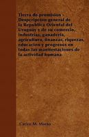 Tierra de Promisi�n - Despcripci�n General de la Rep�blica Oriental del Uruguay Y de Su Comercio, Industrias, Ganader�a, Agricultura, Finanzas, Riquezas, Educaci�n Y Progresos En Todas Las Manifestaci 1142344835 Book Cover