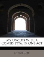 My Uncle's Will; a Comedietta, in One Act 1359417079 Book Cover