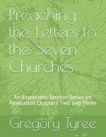 Preaching the Letters to the Seven Churches: An Expository Sermon Series on Revelation Chapters Two and Three 1086815661 Book Cover