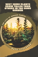 Why Some Plants Grow Taller Than Others in the Same Garden: Understanding the Life of Garden Plants B0GXMSW88Z Book Cover