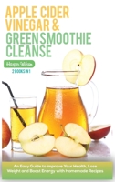 Apple Cider Vinegar and Green Smoothie Cleanse: An Easy Guide to Improve Your Health, Lose Weight and Boost Energy with Homemade Recipes 1801544085 Book Cover