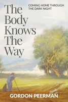 The Body Knows the Way : Coming Home Through the Dark Night 1676663169 Book Cover
