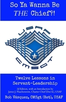 So Ya Wanna Be THE Chief?!: Twelve Lessons in Servant-Leadership 0990499022 Book Cover