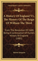 A History Of England V1, The History Of The Reign Of William The Third: From The Revolution Of 1688, Being A Continuation Of Hume's History Of England 1164531778 Book Cover