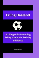 Erling Haaland: Striking Gold-Decoding Erling Haaland's Striking Brilliance B0CQ2Q59L1 Book Cover