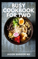 BUSY COOKBOOK FOR TWO: The Esential Guide And Recipes for Everything You'll Ever Want to Make B0959GFBN3 Book Cover