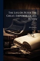The History of the Life of Peter I, Emperor of Russia Volume 3 1245048635 Book Cover