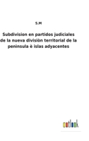 Subdivision en partidos judiciales de la nueva divisiòn territorial de la penìnsula è islas adyacentes 3752489332 Book Cover