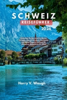 SCHWEIZ REISEFÜHRER 2024: Entdecken Sie das Juwel im Herzen Europas, das Jahrhunderte Geschichte und alpine Majestät umfasst: Ihr ultimativer Reiseführer für 2024 (German Edition) B0CT856P35 Book Cover