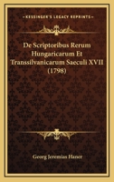 De Scriptoribus Rerum Hungaricarum Et Transsilvanicarum Saeculi XVII (1798) 1166205142 Book Cover
