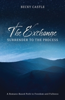 The Exchange: Surrender to the Process: A Romans-Based Path to Freedom and Fullness 1632964619 Book Cover
