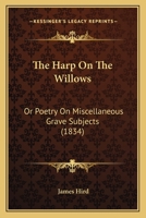 The Harp On The Willows: Or Poetry On Miscellaneous Grave Subjects 112088800X Book Cover