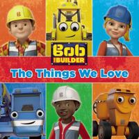 Bob the Builder: The Things We Love! 0316272957 Book Cover
