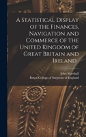 A Statistical Display of the Finances, Navigation and Commerce of the United Kingdom of Great Britain and Ireland . 101493964X Book Cover