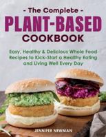 The Complete Plant-Based Cookbook: Easy, Healthy & Delicious Whole Food Recipes to Kick-Start a Healthy Eating and Living Well Every Day 1989655785 Book Cover