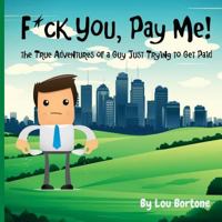 F*ck You, Pay Me!: The True Adventures of a Guy Just Trying to Get Paid 1974168727 Book Cover