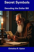 Secret Symbols: Decoding the Dollar Bill B0DTT2YN72 Book Cover