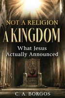 Not a Religion—A Kingdom: What Jesus Actually Announced B0H6T85R21 Book Cover