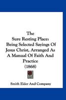 The Sure Resting Place: Being Selected Sayings Of Jesus Christ, Arranged As A Manual Of Faith And Practice 1120041163 Book Cover