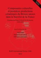 Composantes culturelles et premi�res productions c�ramiques du Bronze ancien dans le Sud-Est de la France: R�sultats du Projet Collectif de Recherche 1999-2009 140731050X Book Cover
