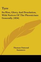 Tyre: Its Rise, Glory, And Desolation, With Notices Of The Phoenicians Generally 1104517183 Book Cover